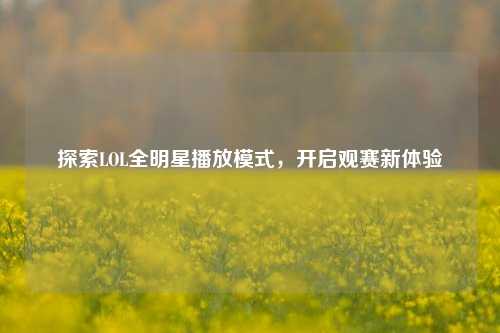 探索LOL全明星播放模式,开启观赛新体验