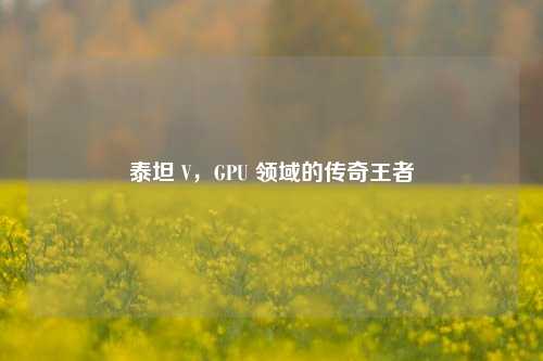 泰坦 V,GPU 领域的传奇王者