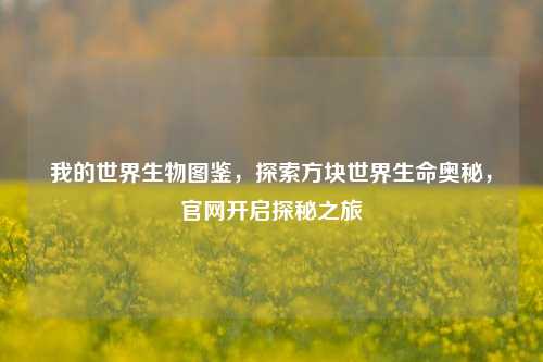 我的世界生物图鉴,探索方块世界生命奥秘,官网开启探秘之旅