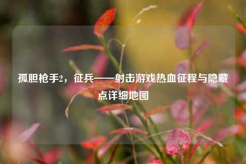 孤胆枪手2,征兵——射击游戏热血征程与隐藏点详细地图