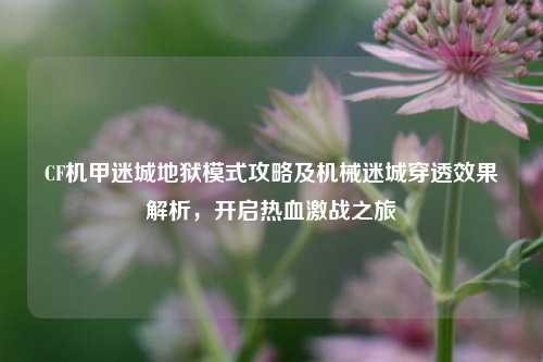 CF机甲迷城地狱模式攻略及机械迷城穿透效果解析，开启热血激战之旅