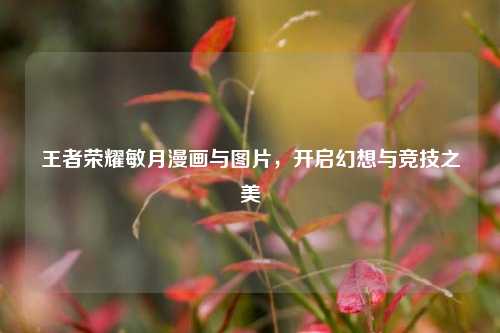 王者荣耀敏月漫画与图片,开启幻想与竞技之美