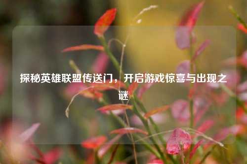 探秘英雄联盟传送门，开启游戏惊喜与出现之谜