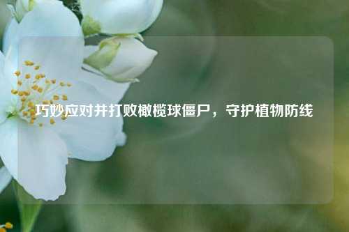 巧妙应对并打败橄榄球僵尸，守护植物防线