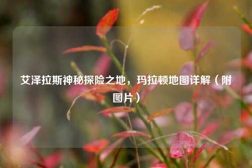 艾泽拉斯神秘探险之地,玛拉顿地图详解(附图片)