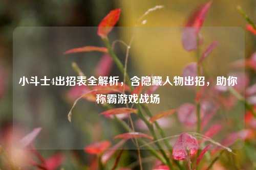 小斗士4出招表全解析,含隐藏人物出招,助你称霸游戏战场