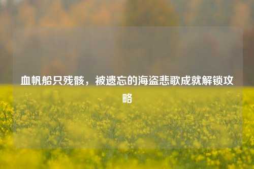血帆船只残骸,被遗忘的海盗悲歌成就解锁攻略