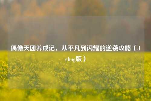 偶像天团养成记,从平凡到闪耀的逆袭攻略(debug版)