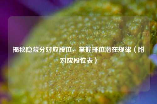揭秘隐藏分对应段位,掌握排位潜在规律(附对应段位表)