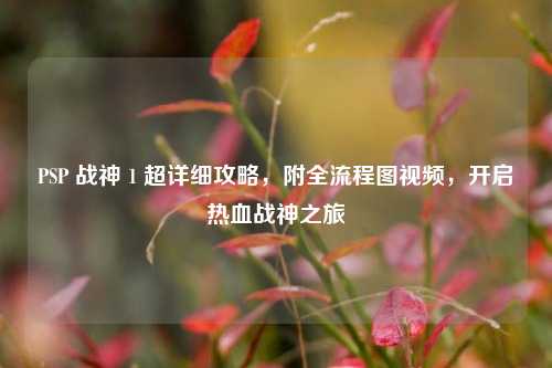 PSP 战神 1 超详细攻略,附全流程图视频,开启热血战神之旅