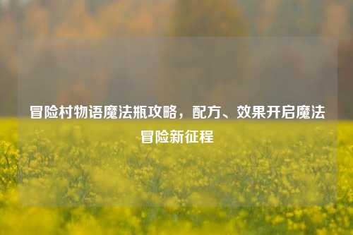 冒险村物语魔法瓶攻略，配方、效果开启魔法冒险新征程