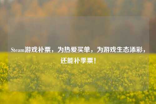 Steam游戏补票，为热爱买单，为游戏生态添彩，还能补季票！