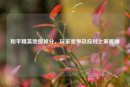 和平精英地图掉分，玩家噩梦及应对之策揭秘