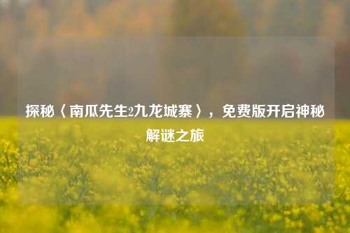 探秘〈南瓜先生2九龙城寨〉,免费版开启神秘解谜之旅